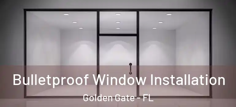  Bulletproof Window Installation Golden Gate - FL
